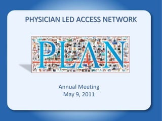 PHYSICIAN LED ACCESS NETWORK Annual Meeting May 9, 2011 