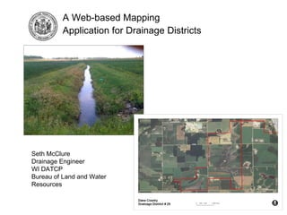 Seth McClure Drainage Engineer WI DATCP Bureau of Land and Water Resources A Web-based Mapping  Application for Drainage Districts 