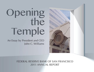 Opening
    the
 Temple
An Essay by President and CEO
              John C. Williams




       FEDERAL RESERVE BANK OF SAN FRANCISCO
                2011 ANNUAL REPORT
 