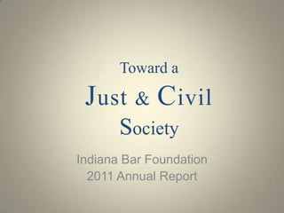 Toward a

 J ust & C ivil
       Society
Indiana Bar Foundation
  2011 Annual Report
 