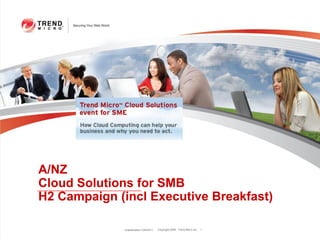A/NZ
Cloud Solutions for SMB
H2 Campaign (incl Executive Breakfast)

             Classification 7/29/2011   Copyright 2009 Trend Micro Inc.   1
 