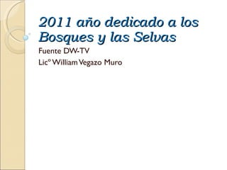 2011 año dedicado a los Bosques y las Selvas  Fuente DW-TV  Licº William Vegazo Muro 