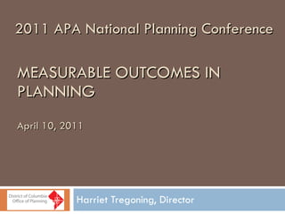 MEASURABLE OUTCOMES IN PLANNING April 10, 2011 Harriet Tregoning, Director 2011 APA National Planning Conference 