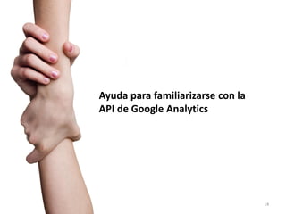 Ayuda para familiarizarse con la
API de Google Analytics




                                   14
 