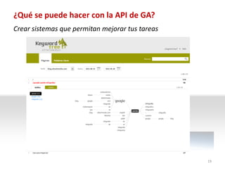 ¿Qué se puede hacer con la API de GA?
Crear sistemas que permitan mejorar tus tareas




                                                 19
 
