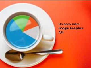 Un poco sobre
Google Analytics
API




                   6
 