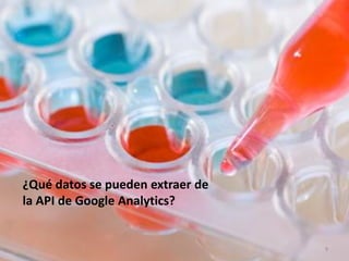 ¿Qué datos se pueden extraer de
la API de Google Analytics?


                                  9
 