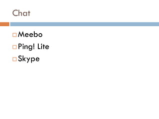Chat

 Meebo
 Ping! Lite

 Skype
 