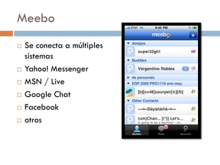 Meebo
   Se conecta a múltiples
    sistemas
   Yahoo! Messenger
   MSN / Live
   Google Chat
   Facebook
   otros
 