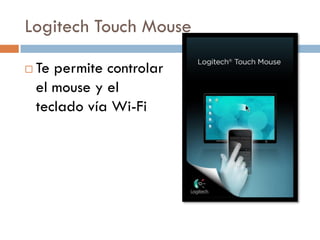 Logitech Touch Mouse

   Te permite controlar
    el mouse y el
    teclado vía Wi-Fi
 