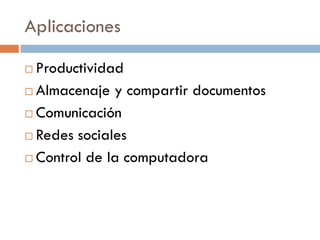 Aplicaciones

 Productividad
 Almacenaje y compartir documentos

 Comunicación

 Redes sociales

 Control de la computadora
 