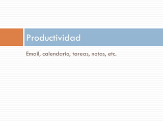 Productividad
Email, calendario, tareas, notas, etc.
 
