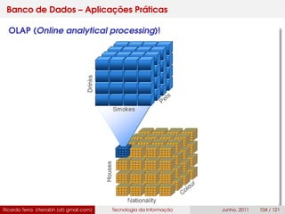 Banco de Dados – Aplicações Práticas
OLAP (Online analytical processing)!
Ricardo Terra (rterrabh [at] gmail.com) Tecnologia da Informação Junho, 2011 104 / 121
 