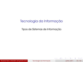 Tecnologia da Informação
Tipos de Sistemas de Informação
Ricardo Terra (rterrabh [at] gmail.com) Tecnologia da Informação Junho, 2011 15 / 121
 