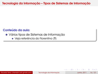 Tecnologia da Informação – Tipos de Sistemas de Informação
Conteúdo da aula:
Vários tipos de Sistemas de Informação
Veja referência do Florentino [?]
Ricardo Terra (rterrabh [at] gmail.com) Tecnologia da Informação Junho, 2011 16 / 121
 