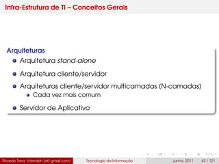 Infra-Estrutura de TI – Conceitos Gerais
Arquiteturas
Arquitetura stand-alone
Arquitetura cliente/servidor
Arquiteturas cliente/servidor multicamadas (N-camadas)
Cada vez mais comum
Servidor de Aplicativo
Ricardo Terra (rterrabh [at] gmail.com) Tecnologia da Informação Junho, 2011 43 / 121
 