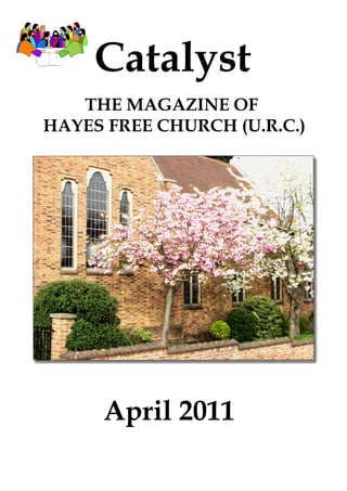 Catalyst
   THE MAGAZINE OF
HAYES FREE CHURCH (U.R.C.)




     April 2011
 