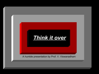 Think it over A humble presentation by Prof. V. Viswanadham 