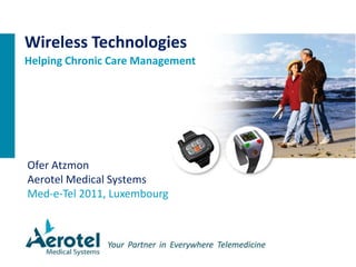 Ofer Atzmon
Aerotel Medical Systems
Med-e-Tel 2011, Luxembourg
Wireless Technologies
Helping Chronic Care Management
 