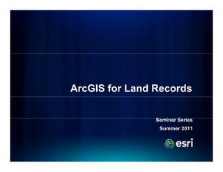 ArcGIS for Land Records

                Seminar Series
                S i     S i
                 Summer 2011
 