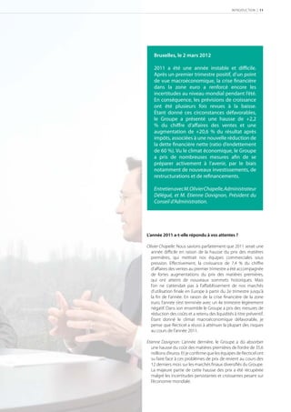INTRODUCTION | 11




    Bruxelles, le 2 mars 2012

    2011 a été une année instable et diﬃcile.
    Après un premier trimestre positif, d’un point
    de vue macroéconomique, la crise ﬁnancière
    dans la zone euro a renforcé encore les
    incertitudes au niveau mondial pendant l’été.
    En conséquence, les prévisions de croissance
    ont été plusieurs fois revues à la baisse.
    Étant donné ces circonstances défavorables,
    le Groupe a présenté une hausse de +2,2
    % du chiﬀre d’aﬀaires des ventes et une
    augmentation de +20,6 % du résultat après
    impôts, associées à une nouvelle réduction de
    la dette ﬁnancière nette (ratio d’endettement
    de 60 %). Vu le climat économique, le Groupe
    a pris de nombreuses mesures aﬁn de se
    préparer activement à l’avenir, par le biais
    notamment de nouveaux investissements, de
    restructurations et de reﬁnancements.

    Entretien avec M. Olivier Chapelle, Administrateur
    Délégué, et M. Etienne Davignon, Président du
    Conseil d’Administration.




L’année 2011 a-t-elle répondu à vos attentes ?

Olivier Chapelle: Nous savions parfaitement que 2011 serait une
  année diﬃcile en raison de la hausse du prix des matières
  premières, qui mettrait nos équipes commerciales sous
  pression. Effectivement, la croissance de 7,4 % du chiffre
  d’aﬀaires des ventes au premier trimestre a été accompagnée
  de fortes augmentations du prix des matières premières,
  qui ont atteint de nouveaux sommets historiques. Mais
  l’on ne s’attendait pas à l’aﬀaiblissement de nos marchés
  d’utilisation ﬁnale en Europe à partir du 2e trimestre jusqu’à
  la ﬁn de l’année. En raison de la crise ﬁnancière de la zone
  euro, l’année s’est terminée avec un 4e trimestre légèrement
  négatif. Dans son ensemble le Groupe a pris des mesures de
  réduction des coûts et a retenu des liquidités à titre préventif.
  Étant donné le climat macroéconomique défavorable, je
  pense que Recticel a réussi à atténuer la plupart des risques
  au cours de l’année 2011.

Etienne Davignon: L’année dernière, le Groupe a dû absorber
   une hausse du coût des matières premières de l’ordre de 35,6
   millions d’euros. Et je conﬁrme que les équipes de Recticel ont
   su faire face à ces problèmes de prix de revient au cours des
   12 derniers mois sur les marchés ﬁnaux diversiﬁés du Groupe.
   La majeure partie de cette hausse des prix a été récupérée
   malgré les incertitudes persistantes et croissantes pesant sur
   l’économie mondiale.
 