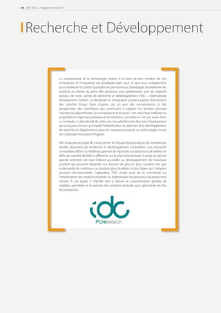 38 | RECTICEL | Rapport Annuel 2011




   Recherche et Développement


                               La connaissance et la technologie restent à la base de bon nombre de nos
                               innovations et l’innovation est privilégiée dans tout ce que nous entreprenons
                               pour améliorer le confort quotidien en permanence. Développer et améliorer des
                               produits ou mettre au point des processus plus performants sont les objectifs
                               absolus de notre centre de recherche et développement (l’IDC – International
                               Development Center). La demande ou l’inspiration provient parfois directement
                               des marchés ﬁnaux. Dans d’autres cas, on part des connaissances et des
                               perspectives des chercheurs qui continuent à explorer les facettes (encore)
                               cachées du polyuréthane. La connaissance et le savoir, c’est une chose, traduire ces
                               propriétés en réponses pratiques et en solutions concrètes en est une autre. Dans
                               ce contexte, il a été décidé de créer une nouvelle fonction Business Development
                               qui aura pour mission principale l’identiﬁcation, la sélection et le développement
                               de marchés et d’applications pour les nouveaux produits ou technologies issues
                               du Corporate Innovation Program.

                               Aﬁn d’assurer ses objectifs à long terme, le Groupe dispose depuis de nombreuses
                               années d’activités de recherche et développement centralisées. Ces structures
                               centralisées oﬀrent la meilleure garantie de répondre aux besoins et de relever les
                               déﬁs de manière ﬂexible et eﬃciente sur le plan économique. Il va de soi qu’une
                               grande attention est tout d’abord accordée au développement de nouveaux
                               produits qui peuvent répondre aux besoins de plus en plus courants tels que
                               la demande de matériaux ou produits plus durables et plus légers qui intègrent
                               plusieurs fonctionnalités. Cependant, l’IDC essaie aussi de se concentrer sur
                               l’amélioration des produits existants ou d’optimaliser les processus de production
                               actuels. À cet égard, il cherche tant à réduire la consommation globale de
                               matières premières et le volume des produits résiduels qu’à optimaliser les ﬂux
                               de production.
 