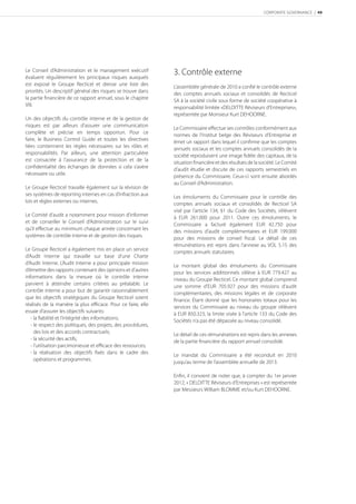 CORPORATE GOVERNANCE | 49




Le Conseil d’Administration et le management exécutif
évaluent régulièrement les principaux risques auxquels
                                                               3. Contrôle externe
est exposé le Groupe Recticel et dresse une liste des          L’assemblée générale de 2010 a conﬁé le contrôle externe
priorités. Un descriptif général des risques se trouve dans    des comptes annuels sociaux et consolidés de Recticel
la partie ﬁnancière de ce rapport annuel, sous le chapitre     SA à la société civile sous forme de société coopérative à
VIII.                                                          responsabilité limitée «DELOITTE Réviseurs d’Entreprises»,
                                                               représentée par Monsieur Kurt DEHOORNE.
Un des objectifs du contrôle interne et de la gestion de
risques est par ailleurs d’assurer une communication           Le Commissaire eﬀectue ses contrôles conformément aux
complète et précise en temps opportun. Pour ce                 normes de l’Institut belge des Réviseurs d’Entreprise et
faire, le Business Control Guide et toutes les directives      émet un rapport dans lequel il conﬁrme que les comptes
liées contiennent les règles nécessaires sur les rôles et      annuels sociaux et les comptes annuels consolidés de la
responsabilités. Par ailleurs, une attention particulière      société reproduisent une image ﬁdèle des capitaux, de la
est consacrée à l’assurance de la protection et de la          situation ﬁnancière et des résultats de la société. Le Comité
conﬁdentialité des échanges de données si cela s’avère         d’audit étudie et discute de ces rapports semestriels en
nécessaire ou utile.                                           présence du Commissaire. Ceux-ci sont ensuite abordés
                                                               au Conseil d’Administration.
Le Groupe Recticel travaille également sur la révision de
ses systèmes de reporting internes en cas d’infraction aux     Les émoluments du Commissaire pour le contrôle des
lois et règles externes ou internes.                           comptes annuels sociaux et consolidés de Recticel SA
                                                               visé par l’article 134, §1 du Code des Sociétés, s’élèvent
Le Comité d’audit a notamment pour mission d’informer          à EUR 261.000 pour 2011. Outre ces émoluments, le
et de conseiller le Conseil d’Administration sur le suivi      Commissaire a facturé également EUR 42.750 pour
qu’il eﬀectue au minimum chaque année concernant les           des missions d’audit complémentaires et EUR 199.000
systèmes de contrôle interne et de gestion des risques.        pour des missions de conseil ﬁscal. Le détail de ces
                                                               rémunérations est repris dans l’annexe au VOL 5.15 des
Le Groupe Recticel a également mis en place un service         comptes annuels statutaires.
d’Audit Interne qui travaille sur base d’une Charte
d’Audit Interne. L’Audit Interne a pour principale mission     Le montant global des émoluments du Commissaire
d’émettre des rapports contenant des opinions et d’autres      pour les services additionnels s’élève à EUR 779.427 au
informations dans la mesure où le contrôle interne             niveau du Groupe Recticel. Ce montant global comprend
parvient à atteindre certains critères au préalable. Le        une somme d’EUR 705.927 pour des missions d’audit
contrôle interne a pour but de garantir raisonnablement        complémentaires, des missions légales et de corporate
que les objectifs stratégiques du Groupe Recticel soient       ﬁnance. Étant donné que les honoraires totaux pour les
réalisés de la manière la plus eﬃcace. Pour ce faire, elle     services du Commissaire au niveau du groupe s’élèvent
essaie d’assurer les objectifs suivants:                       à EUR 850.323, la limite visée à l’article 133 du Code des
   - la ﬁabilité et l’intégrité des informations;              Sociétés n’a pas été dépassée au niveau consolidé.
   - le respect des politiques, des projets, des procédures,
     des lois et des accords contractuels;                     Le détail de ces rémunérations est repris dans les annexes
   - la sécurité des actifs;                                   de la partie ﬁnancière du rapport annuel consolidé.
   - l’utilisation parcimonieuse et eﬃcace des ressources;
   - la réalisation des objectifs ﬁxés dans le cadre des       Le mandat du Commissaire a été reconduit en 2010
     opérations et programmes.                                 jusqu’au terme de l’assemblée annuelle de 2013.

                                                               Enﬁn, il convient de noter que, à compter du 1er janvier
                                                               2012, « DELOITTE Réviseurs d’Entreprises » est représentée
                                                               par Messieurs William BLOMME et/ou Kurt DEHOORNE.
 