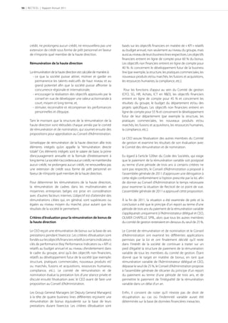 56 | RECTICEL | Rapport Annuel 2011




      crédit, ne prolongera aucun crédit, ne renouvellera pas une          basés sur les objectifs financiers en matière de « KPI » relatifs
      extension de crédit sous forme de prêt personnel en faveur           au budget annuel, non seulement au niveau du groupe, mais
      de n’importe quel membre de la haute direction.                      aussi au niveau de leurs business lines respectives. Les objectifs
                                                                           financiers entrent en ligne de compte pour 60 % du bonus.
      Rémunération de la haute direction                                   Les objectifs non ﬁnanciers entrent en ligne de compte pour
                                                                           40 %: ils concernent le développement futur de la business
      La rémunération de la haute direction est calculée de manière à:     line (par exemple, la structure, les pratiques commerciales, les
         - ce que la société puisse attirer, motiver et garder en          nouveaux produits et/ou marchés, les fusions et acquisitions,
           permanence les talents exécutifs de haut niveau et au           les ressources humaines, la compliance, etc.).
           grand potentiel aﬁn que la société puisse aﬀronter la
           concurrence régionale et internationale;                          Pour les fonctions d’appui au sein du Comité de gestion
         - encourager la réalisation des objectifs approuvés par le        (CFO, SG, HR, Achats, ICT en R&D), les objectifs ﬁnanciers
           conseil en vue de développer une valeur actionnariale à         entrent en ligne de compte pour 45 % et concernent les
           court, moyen et long terme, et,                                 résultats du groupe, le budget du département et/ou des
         - stimuler, reconnaître et récompenser les performances           projets spéciﬁques. Les objectifs non ﬁnanciers entrent en
           personnelles et d’équipe.                                       ligne de compte pour 55 % et concernent le développement
                                                                           futur de leur département (par exemple la structure, les
      Tant le montant que la structure de la rémunération de la            pratiques commerciales, les nouveaux produits et/ou
      haute direction sont réétudiés chaque année par le comité            marchés, les fusions et acquisitions, les ressources humaines,
      de rémunération et de nomination, qui soumet ensuite des             la compliance, etc.).
      propositions pour approbation au Conseil d’Administration.
                                                                           Le CEO assure l’évaluation des autres membres du Comité
      L’enveloppe de rémunération de la haute direction allie trois        de gestion et examine les résultats de son évaluation avec
      éléments intégrés qu’on appelle la “rémunération directe             le Comité des rémunération et de nomination.
      totale”. Ces éléments intégrés sont le salaire de base, la prime
      d’encouragement annuelle et la formule d’intéressement à             Eu égard à l’article 520ter du Code des Sociétés, qui exige
      long terme. La société n’accordera aucun crédit, ne maintiendra      que le paiement de la rémunération variable soit postposé
      aucun crédit, ne prolongera aucun crédit, ne renouvellera pas        au terme d’une période de trois ans si certains critères ne
      une extension de crédit sous forme de prêt personnel en              sont pas respectés, le Conseil d’Administration a proposé à
      faveur de n’importe quel membre de la haute direction.               l’assemblée générale de 2011 d’approuver une dérogation à
                                                                           cette règle conformément à l’option prescrite par la loi, aﬁn
      Pour déterminer les rémunérations de la haute direction,             de donner au Conseil d’Administration le temps nécessaire
      la rémunération de cadres dans les multinationales et                pour examiner la situation de Recticel de ce point de vue.
      moyennes entreprises belges est prise en considération               L’assemblée générale de 2011 a approuvé cette proposition.
      avec d’autres facteurs internes. L’objectif est d’atteindre des
      rémunérations cibles qui, en général, sont supérieures ou            À la ﬁn de 2011, la situation a été examinée de près et la
      égales au niveau moyen du marché, pour autant que les                conclusion a été que le principe d’un report au terme d’une
      résultats de la société le permettent.                               période de trois ans du paiement de la rémunération variable
                                                                           s’appliquerait uniquement à l’Administrateur délégué et CEO,
      Critères d’évaluation pour la rémunération de bonus de               OLIVIER CHAPELLE SPRL, alors que tous les autres membres
      la haute direction                                                   du comité de gestion resteraient en dessous du seuil de 25 %.

      Le CEO reçoit une rémunération de bonus sur la base de ses           Le Comité de rémunération et de nomination et le Conseil
      prestations pendant l’exercice. Les critères d’évaluation sont       d’Administration ont examiné les diﬀérentes applications
      fondés sur les objectifs ﬁnanciers relatifs à certains indicateurs   permises par la loi et ont ﬁnalement décidé qu’il reste
      clés de performance (Key Performance Indicators ou « KPI »)          dans l’intérêt de la société de continuer à traiter sur un
      relatifs au budget annuel et au niveau d’endettement dans            pied d’égalité la structure de paiement de la rémunération
      le cadre du groupe, ainsi qu’à des objectifs non ﬁnanciers,          variable de tous les membres du comité de gestion. Étant
      relatifs au développement futur de la société (par exemple:          donné que le target en matière de bonus, en tant que
      structure, pratiques commerciales, nouveaux produits et/             rémunération variable de l’Administrateur délégué et CEO,
      ou marchés, fusions et acquisitions, ressources humaines,            dépasse le seuil de 25 %, le Conseil d’Administration propose
      compliance, etc.). Le comité de rémunération et de                   à l’assemblée générale de s’écarter du principe d’un report
      nomination évalue la prestation lors d’une séance privée et          du paiement au terme d’une période de trois ans, et de
      discute ensuite l’évaluation avec le CEO avant de faire une          permettre le paiement de l’intégralité de la rémunération
      proposition au Conseil d’Administration.                             variable dans un délai d’un an.

      Les Group General Managers (et Deputy General Managers)              Enﬁn, il convient de noter qu’il n’existe pas de droit de
      à la tête de quatre business lines diﬀérentes reçoivent une          récupération au cas où l’indemnité variable aurait été
      rémunération de bonus équivalente sur la base de leurs               déterminée sur la base de données ﬁnancières inexactes.
      prestations durant l’exercice. Les critères d’évaluation sont
 