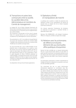 60 | RECTICEL | Rapport Annuel 2011




      8. Transactions et autres liens                                  9. Opérations d’initié
         contractuels entre la société,                                   et manipulations de marché
         les sociétés liées et les                                     La politique de la société en matière de prévention des
         Administrateurs et membres du                                 opérations d’initié et des manipulations de marché est
         Comité de management                                          exposée dans le chapitre VII.2 de la Charte Corporate
                                                                       Governance de Recticel.
      Le chapitre VII.1. de la Charte Corporate Governance de
                                                                       Ces mesures reprennent l’introduction de limitations
      Recticel décrit la politique de Recticel SA en ce qui concerne
                                                                       sur l’exécution de transactions (« périodes fermées »)
      les transactions qui ne ressortent pas de la réglementation
                                                                       applicables depuis 2006.
      des conﬂits d’intérêts.
      Des transactions commerciales ont lieu entre le groupe
                                                                       Monsieur Dirk VERBRUGGEN a été désigné Compliance
      Sioen et le groupe Recticel, qui sont principalement la
                                                                       Oﬃcer, en charge du contrôle du respect de ces règles.
      conséquence d’un développement commun de produits.

      Plus précisément, en 2011, les sociétés du Groupe Recticel
      ont conclu des transactions d’achat d’un montant d’EUR           10. Relations avec les actionnaires
      1.349.896 et des transactions de vente d’un montant d’EUR
      185.069 avec les sociétés du Groupe Sioen.
                                                                           de référence et d’autres
                                                                           éléments liés aux éventuelles
      Au cours de l’année 2011, aucun conﬂit d’intérêts ne s’est
      présenté entre un Administrateur et la société au sens
                                                                           oﬀres publiques d’acquisition
      des articles 523 et 524 du Code des Sociétés sauf dans le
                                                                       Recticel SA était contrôlée par un groupe d’actionnaires
      cadre du Stock Option Plan, éditions 2010 et 2011 qui ont
                                                                       liés par un pacte d’actionnaires daté du 22 août 2007. Ce
      été respectivement émises en mai et décembre, et dans
                                                                       pacte avait été conclu pour une première période de trois
      le cadre desquelles M. Olivier CHAPELLE présentait un
                                                                       ans. Depuis août 2010, le pacte a été tacitement reconduit.
      conﬂit d’intérêts. La procédure des articles 523 et 524 a été
                                                                       Il peut néanmoins être résilié à tout moment moyennant
      appliquée. Référence est faite au rapport annuel statutaire,
                                                                       préavis.
      contenant un extrait des procès-verbaux du 30 mai 2011 et
      du 22 décembre 2011.
                                                                       Les actionnaires continueront à soutenir conjointement la
                                                                       stratégie de Recticel et adopteront une position commune
      Ces dispositions n’ont pas trouvé d’autres applications.
                                                                       lors des assemblées générales

                                                                       Ces actionnaires liés par un pacte d’actionnaires
                                                                       interviennent également en concertation avec Rec-
                                                                       Man & Co S.C.A., société de cadres supérieurs de Recticel,
                                                                       qui détient 295.836 actions Recticel (1,02 %), et d’autres
                                                                       cadres supérieurs de Recticel en société et/ou en leur nom
                                                                       propre. Conformément à l’article 74 de la loi relative aux
                                                                       oﬀres publiques d’acquisition, ce groupe d’actionnaires a
                                                                       respecté le devoir de communication légal envers Recticel
                                                                       et envers l’Autorité des services et marchés ﬁnanciers (FSMA
                                                                       - Financial Services and Markets Authority).
 