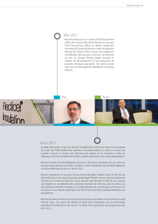 INTRODUCTION | 7




                          Mai 2011
                          • Recticel embauche un nouveau Chief Procurement
                            Oﬃcer. M. François Petit rejoint Recticel en tant que
                            Chief Procurement Oﬃcer et devient également
                            membre du Comité de Direction. Avant de rejoindre
                            Recticel, M. François Petit a acquis une expérience
                            considérable dans plusieurs fonctions de direction
                            au sein du Groupe Rhodia, leader mondial en
                            matière de développement et de production de
                            produits chimiques spécialisés. Son dernier poste
                            était celui de Raw Materials Worldwide Purchasing
                            Director.




                        Mai                                          Août




Août 2011
• La filiale allemande de Recticel, Recticel Schlafkomfort GmbH, fait l’objet d’une enquête
  de la part de l’Office fédéral des ententes (« Bundeskartellamt »). Celui-ci a ouvert une
  enquête couvrant le secteur des fabricants de matelas et de sommiers à lattes en
  Allemagne. Recticel Schlafkomfort GmbH coopère pleinement avec le Bundeskartellamt.

• Recticel Limited (Grande-Bretagne) annonce la fermeture prochaine de son usine de
  transformation de mousse confort, « Carobel », à North Shields (au nord-est de l’Angleterre).
  La clôture déﬁnitive du site a eu lieu ﬁn 2011.

• Recticel embauche un nouveau Group General Manager Flexible Foams. M. Rik De Vos
  rejoint Recticel en tant que Group General Manager Flexible Foams et devient également
  membre du Comité de Direction. Avant d’entrer chez Recticel, M. Rik De Vos a acquis
  une expérience considérable dans plusieurs fonctions de direction, dans le secteur du
  polyuréthane à l’échelle mondiale. Il a travaillé pendant de nombreuses années pour ICI/
  Huntsman et son dernier poste était celui de PU Divisional Director/Board Member chez
  Borsodchem.

• Recticel est sélectionnée pour la production des peaux de tableau de bord de la nouvelle
  Porsche Cajun. Ces peaux de tableau de bord seront fabriquées avec la technologie
  brevetée de pulvérisation Colo-Sense®. Le début de la production est programmé pour
  la ﬁn 2013.
 