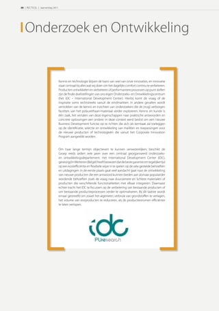 38 | RECTICEL | Jaarverslag 2011




   Onderzoek en Ontwikkeling


                                   Kennis en technologie blijven dé basis van veel van onze innovaties, en innovatie
                                   staat centraal bij alles wat wij doen om het dagelijks comfort continu te verbeteren.
                                   Producten ontwikkelen en verbeteren of performantere processen op punt stellen
                                   zijn de ﬁnale doelstellingen van ons eigen Onderzoeks- en Ontwikkelingscentrum
                                   (het IDC – International Development Center). Hierbij komt de vraag of de
                                   inspiratie soms rechtstreeks vanuit de eindmarkten. In andere gevallen wordt
                                   vertrokken van de kennis en inzichten van onderzoekers die de (nog) verborgen
                                   facetten van het polyurethaan-materiaal verder exploreren. Kennis en kunde is
                                   één zaak, het vertalen van deze eigenschappen naar praktische antwoorden en
                                   concrete oplossingen een andere. In deze context werd beslist om een nieuwe
                                   Business Development functie op te richten die zich als kerntaak zal toeleggen
                                   op de identiﬁcatie, selectie en ontwikkeling van markten en toepassingen voor
                                   de nieuwe producten of technologieën die vanuit het Corporate Innovation
                                   Program aangereikt worden.


                                   Om haar lange termijn objectieven te kunnen verwezenlijken, beschikt de
                                   Groep reeds sedert vele jaren over een centraal georganiseerd onderzoeks-
                                   en ontwikkelingsdepartement. Het International Development Center (IDC),
                                   gevestigd in Wetteren (België) heeft bewezen dat de beste garantie om tegelijkertijd
                                   op een kosteﬃciënte en ﬂexibele wijze in te spelen op de vele gestelde behoeften
                                   en uitdagingen. In de eerste plaats gaat veel aandacht gaat naar de ontwikkeling
                                   van nieuwe producten die een antwoord kunnen bieden aan alsmaar populairder
                                   wordende behoeften zoals de vraag naar duurzamere en lichtere materialen of
                                   producten die verschillende functionaliteiten met elkaar integreren. Daarnaast
                                   echter tracht het IDC te focussen op de verbetering van bestaande producten of
                                   om bestaande productieprocessen verder te optimaliseren. Bij dit laatste wordt
                                   ernaar gestreefd om zowel het algemeen verbruik van grondstoﬀen te verlagen,
                                   het volume van restproducten te reduceren, als de productiestromen eﬃciënter
                                   te laten verlopen.
 