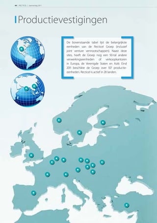 44 | RECTICEL | Jaarverslag 2011




   Productievestigingen
                                   De bovenstaande tabel lijst de belangrijkste
                                   eenheden van de Recticel Groep (inclusief
                                   joint venture vennootschappen). Naast deze
                                   sites, heeft de Groep nog een -tal andere
                                   verwerkingseenheden of verkoopkantoren
                                   in Europa, de Verenigde Staten en Azië. Eind
                                    beschikte de Groep over  productie-
                                   eenheden. Recticel is actief in  landen.
 