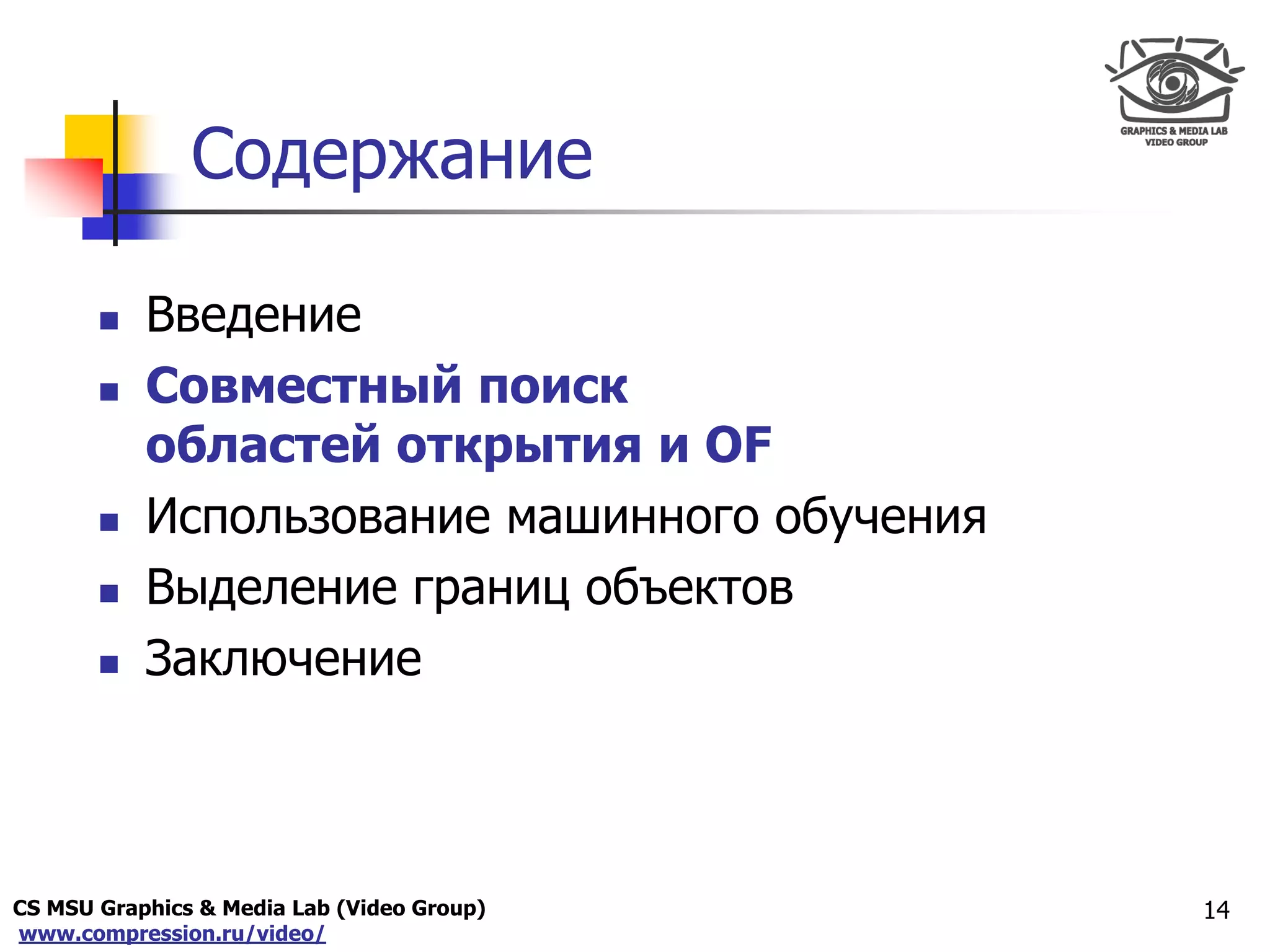 CS MSU Graphics & Media Lab (Video Group)
www.compression.ru/video/
Only for
Maxus 
Содержание
 Введение
 Совместный поиск
областей открытия и OF
 Использование машинного обучения
 Выделение границ объектов
 Заключение
14
 