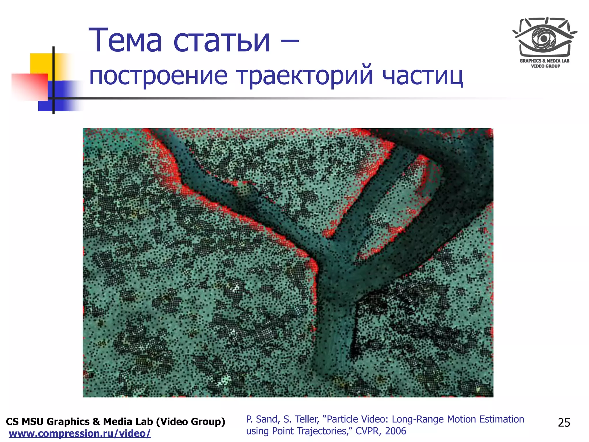CS MSU Graphics & Media Lab (Video Group)
www.compression.ru/video/
Only for
Maxus 
Тема статьи –
построение траекторий частиц
25P. Sand, S. Teller, “Particle Video: Long-Range Motion Estimation
using Point Trajectories,” CVPR, 2006
 