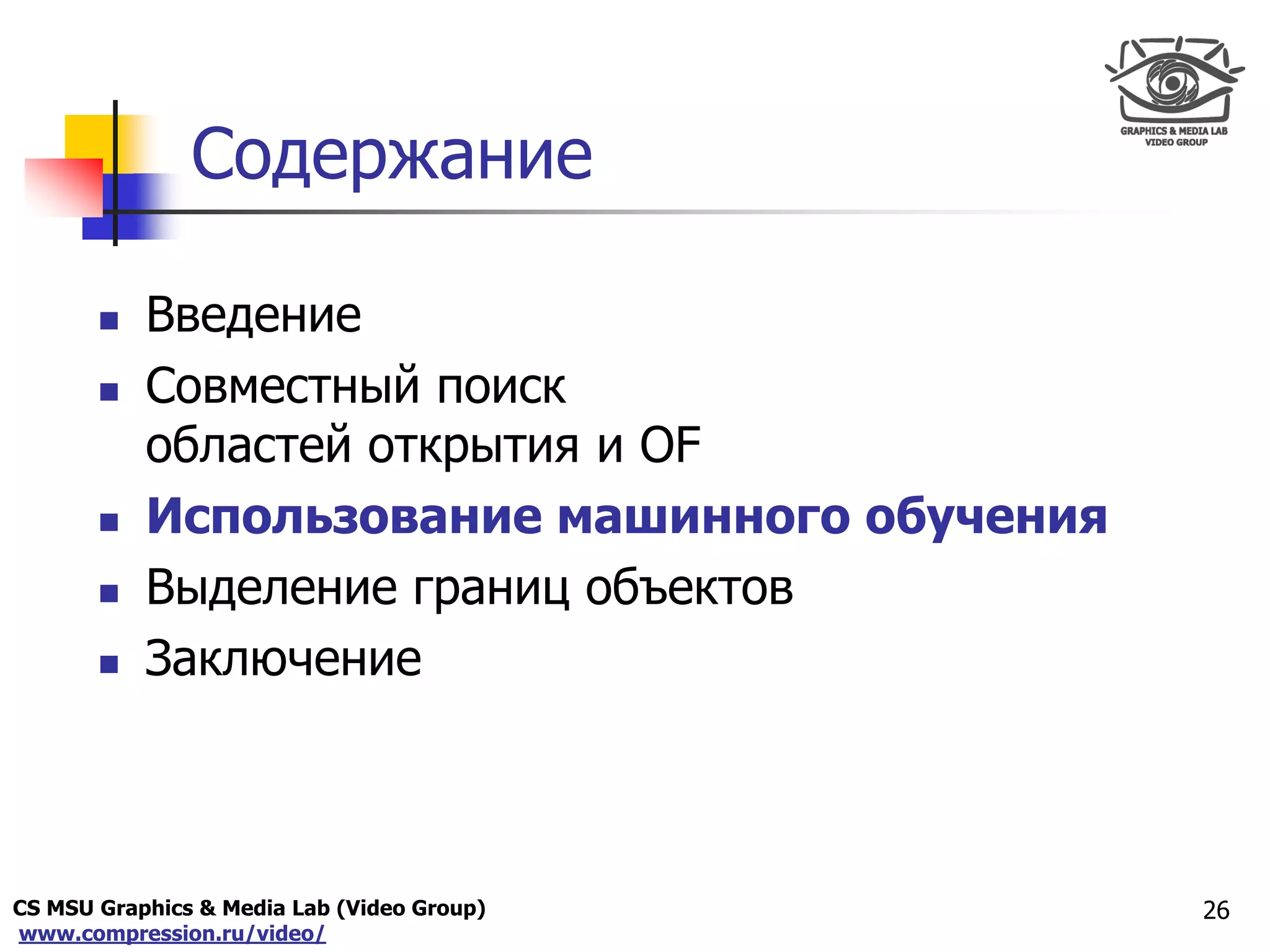 CS MSU Graphics & Media Lab (Video Group)
www.compression.ru/video/
Only for
Maxus 
Содержание
 Введение
 Совместный поиск
областей открытия и OF
 Использование машинного обучения
 Выделение границ объектов
 Заключение
26
 