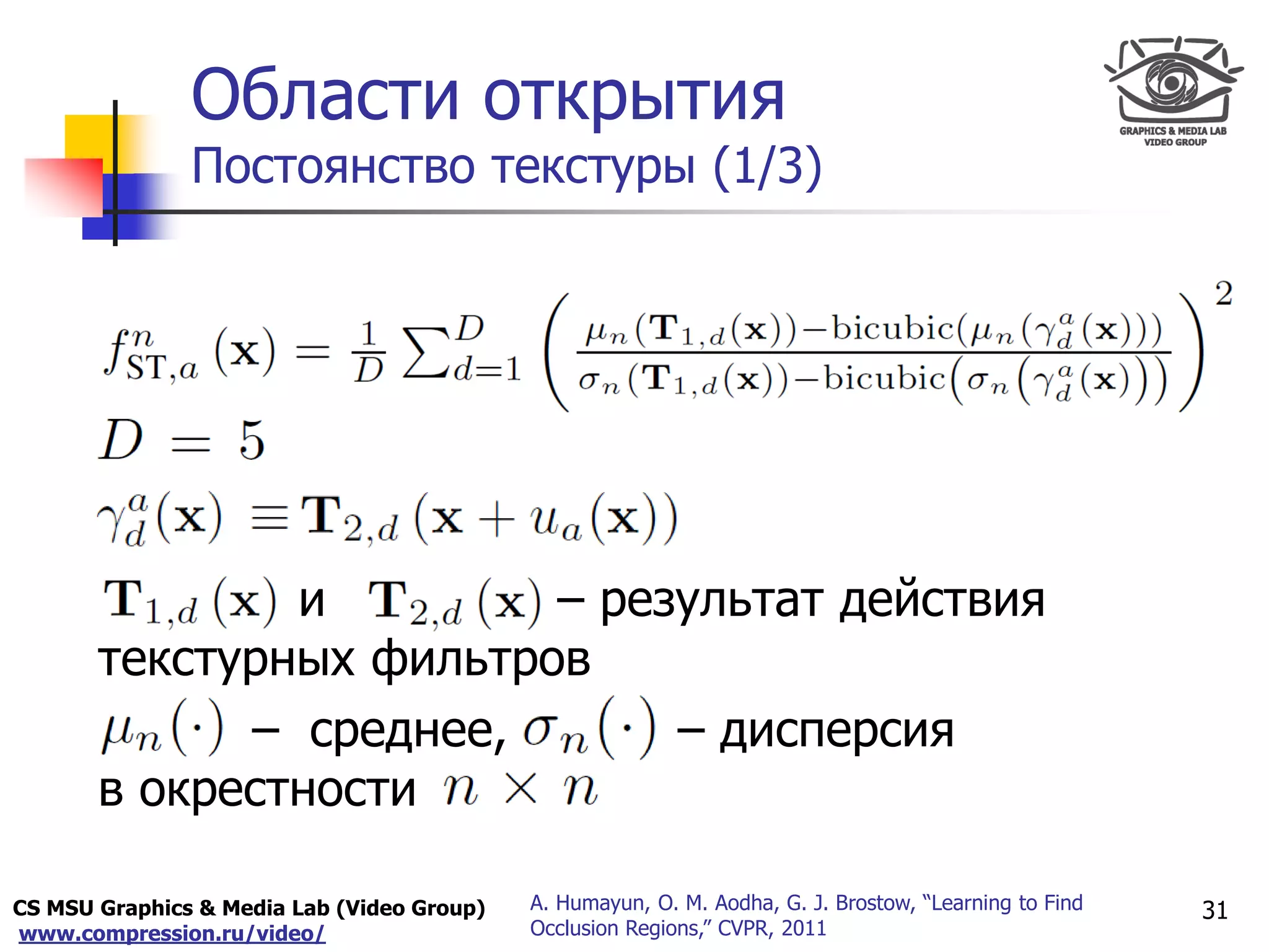CS MSU Graphics & Media Lab (Video Group)
www.compression.ru/video/
Only for
Maxus 
Области открытия
Постоянство текстуры (1/3)
31A. Humayun, O. M. Aodha, G. J. Brostow, “Learning to Find
Occlusion Regions,” CVPR, 2011
и – результат действия
текстурных фильтров
– среднее, – дисперсия
в окрестности
 