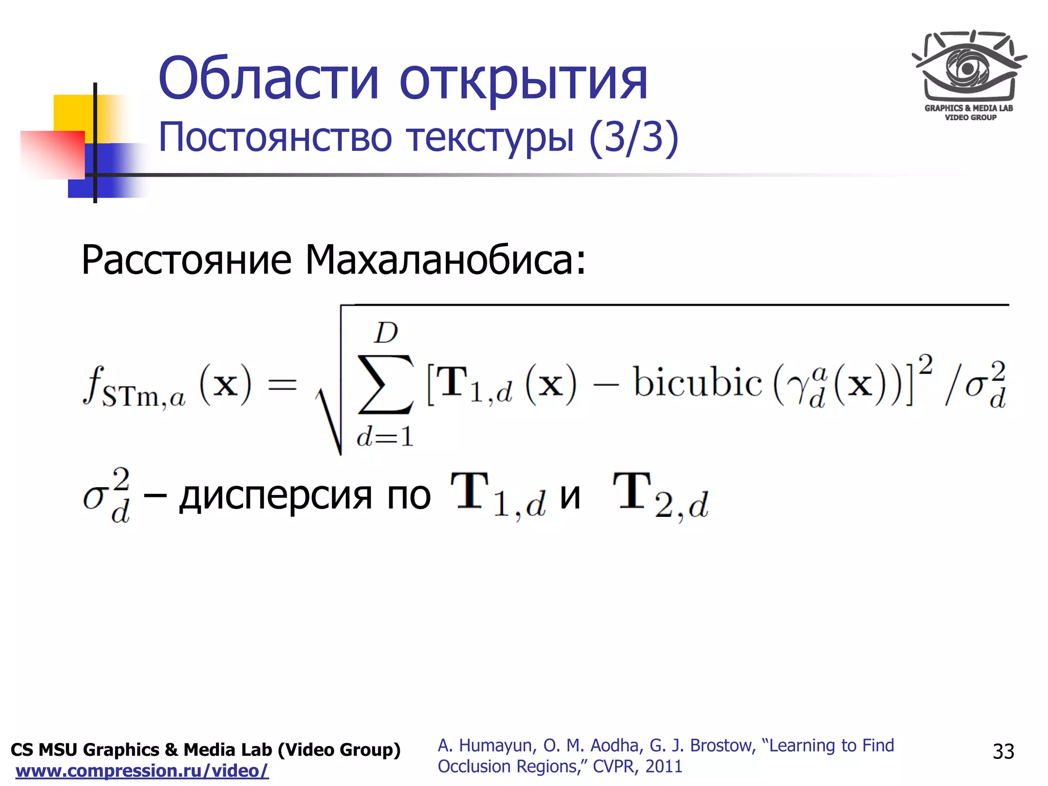 CS MSU Graphics & Media Lab (Video Group)
www.compression.ru/video/
Only for
Maxus 
Области открытия
Постоянство текстуры (3/3)
33A. Humayun, O. M. Aodha, G. J. Brostow, “Learning to Find
Occlusion Regions,” CVPR, 2011
Расстояние Махаланобиса:
– дисперсия по и
 