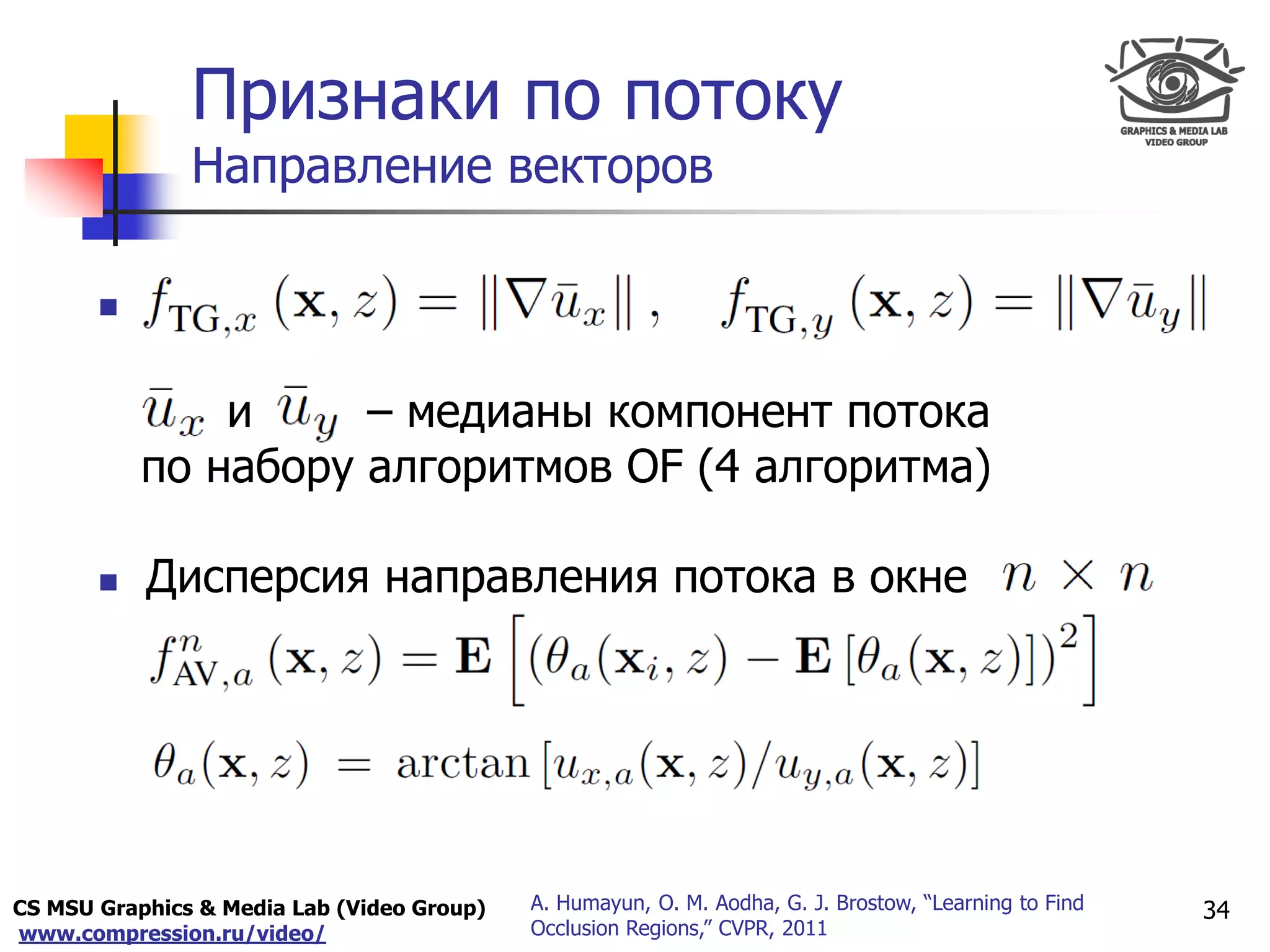 CS MSU Graphics & Media Lab (Video Group)
www.compression.ru/video/
Only for
Maxus 
Признаки по потоку
Направление векторов
34A. Humayun, O. M. Aodha, G. J. Brostow, “Learning to Find
Occlusion Regions,” CVPR, 2011

и – медианы компонент потока
по набору алгоритмов OF (4 алгоритма)
 Дисперсия направления потока в окне
 