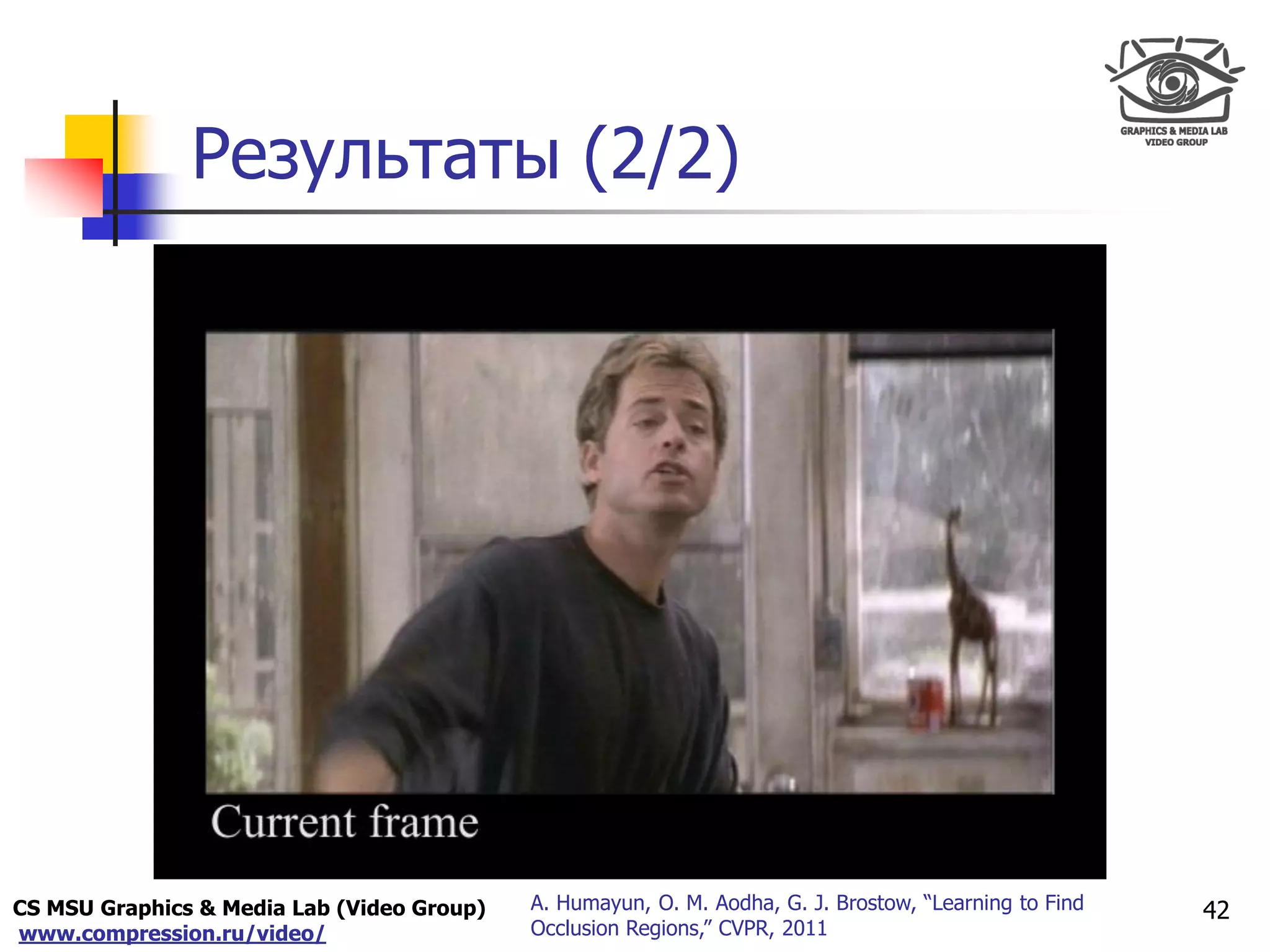 CS MSU Graphics & Media Lab (Video Group)
www.compression.ru/video/
Only for
Maxus 
Результаты (2/2)
42A. Humayun, O. M. Aodha, G. J. Brostow, “Learning to Find
Occlusion Regions,” CVPR, 2011
 
