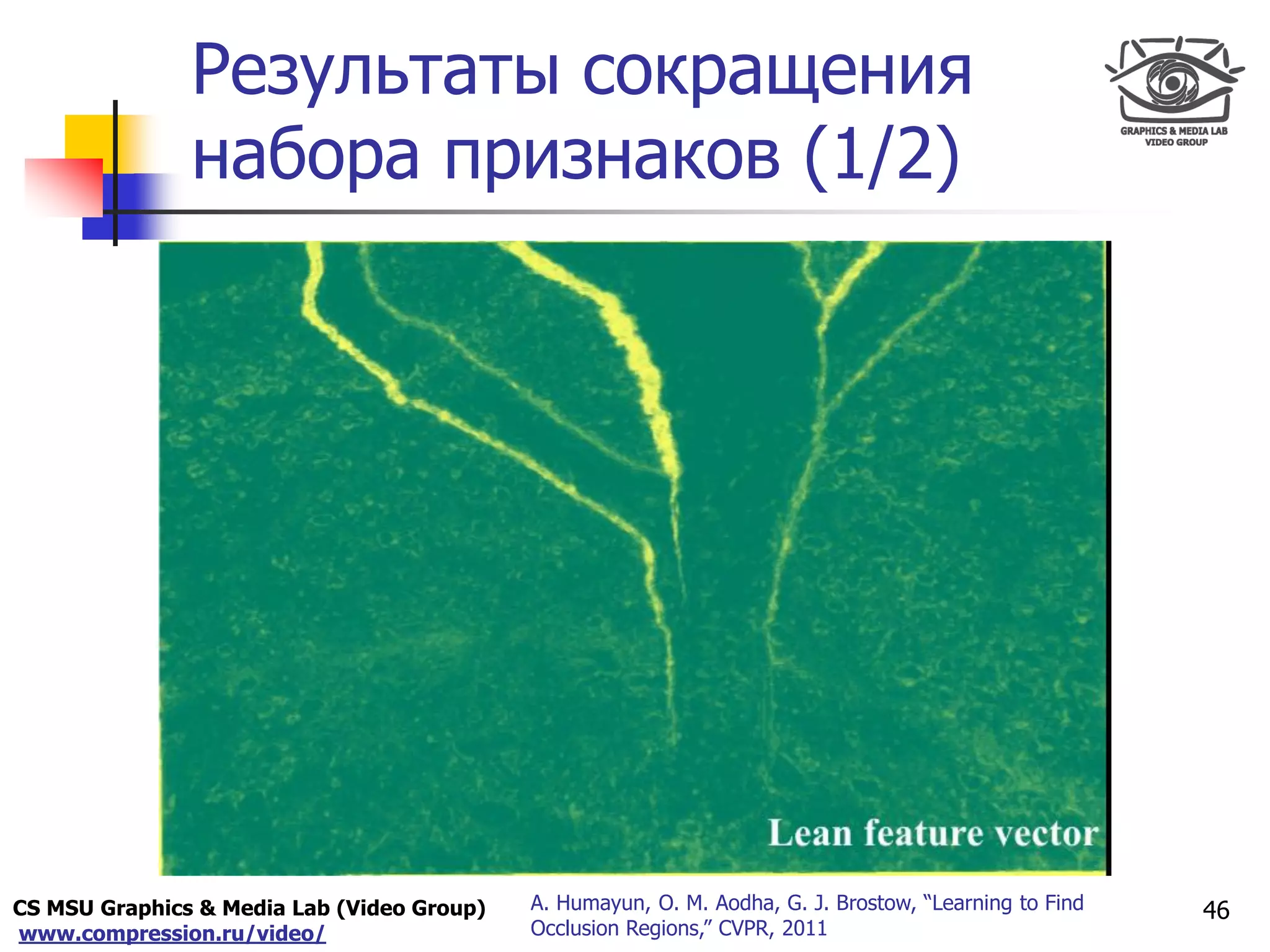 CS MSU Graphics & Media Lab (Video Group)
www.compression.ru/video/
Only for
Maxus 
Результаты сокращения
набора признаков (1/2)
46A. Humayun, O. M. Aodha, G. J. Brostow, “Learning to Find
Occlusion Regions,” CVPR, 2011
 