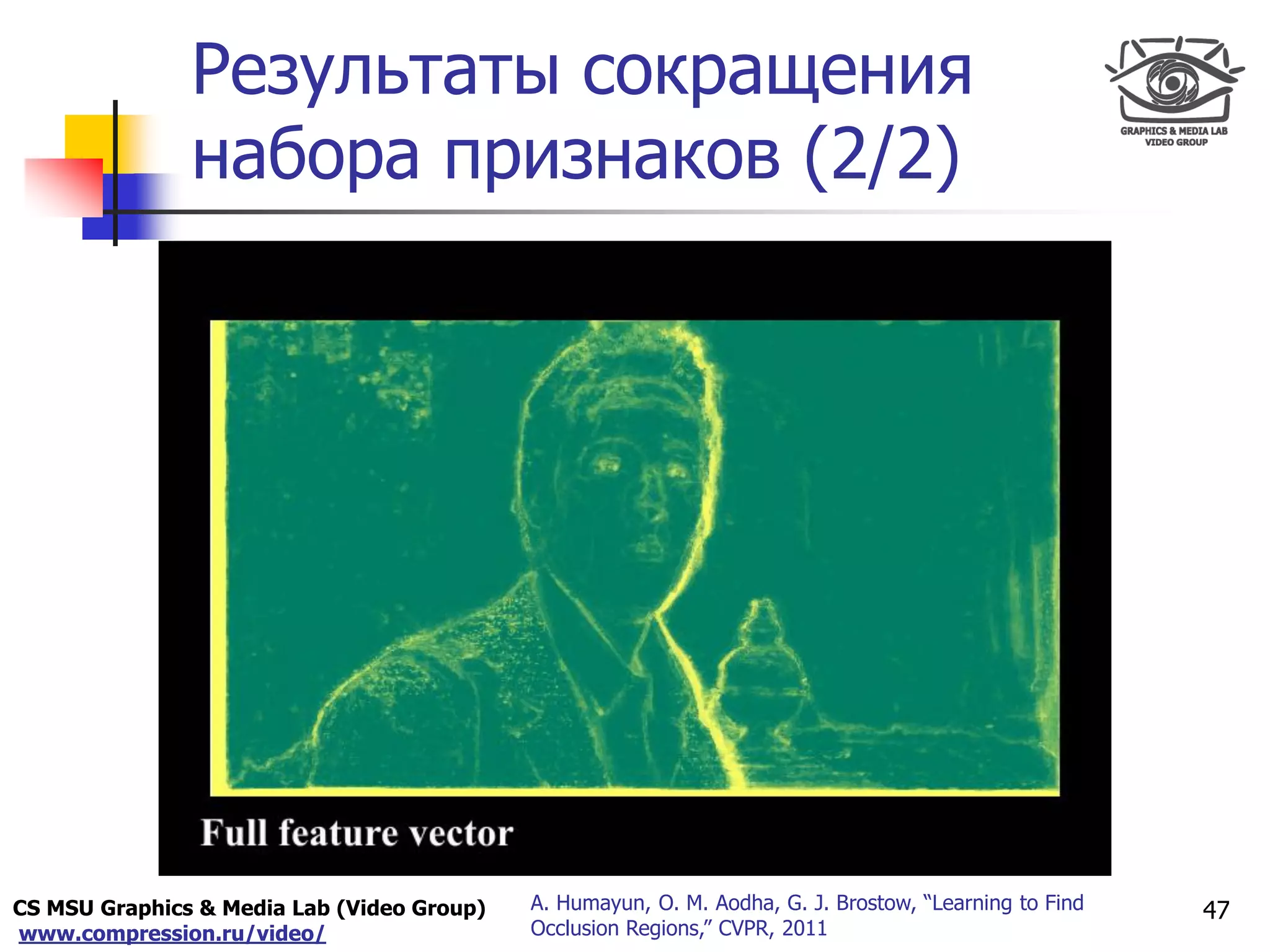 CS MSU Graphics & Media Lab (Video Group)
www.compression.ru/video/
Only for
Maxus 
Результаты сокращения
набора признаков (2/2)
47A. Humayun, O. M. Aodha, G. J. Brostow, “Learning to Find
Occlusion Regions,” CVPR, 2011
 