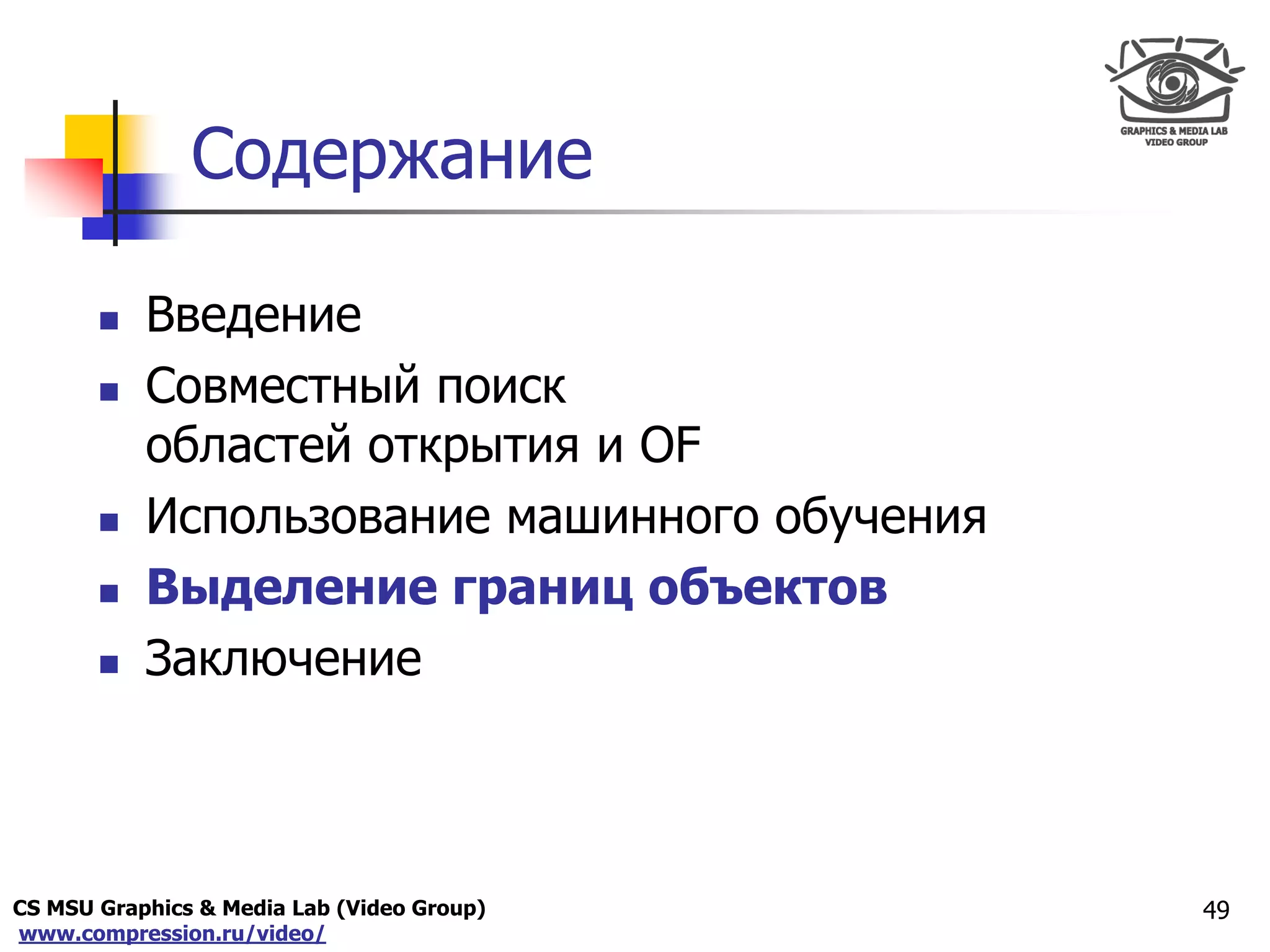 CS MSU Graphics & Media Lab (Video Group)
www.compression.ru/video/
Only for
Maxus 
Содержание
 Введение
 Совместный поиск
областей открытия и OF
 Использование машинного обучения
 Выделение границ объектов
 Заключение
49
 