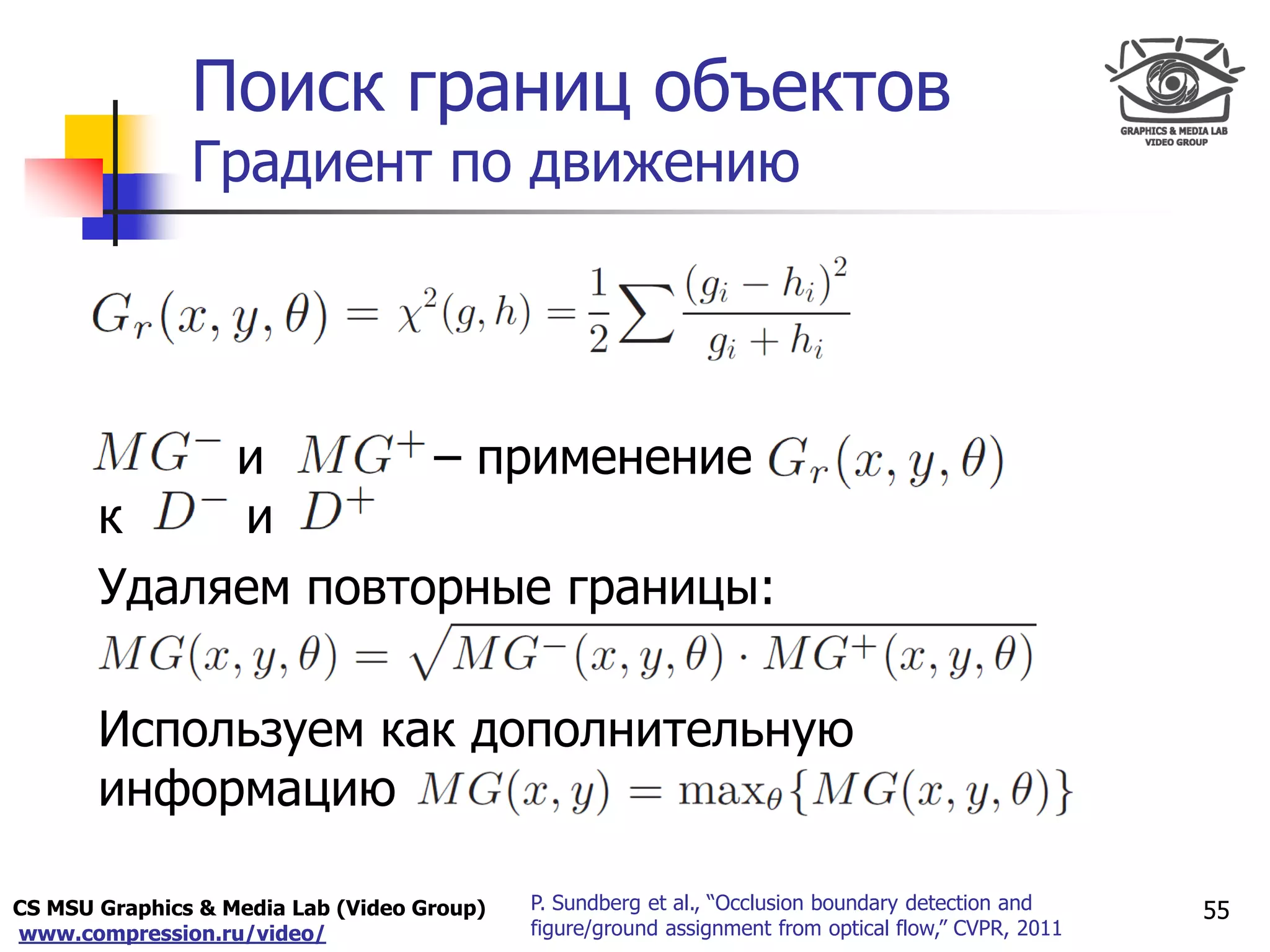 CS MSU Graphics & Media Lab (Video Group)
www.compression.ru/video/
Only for
Maxus 
Поиск границ объектов
Градиент по движению
55P. Sundberg et al., “Occlusion boundary detection and
figure/ground assignment from optical flow,” CVPR, 2011
и – применение
к и
Удаляем повторные границы:
Используем как дополнительную
информацию
 