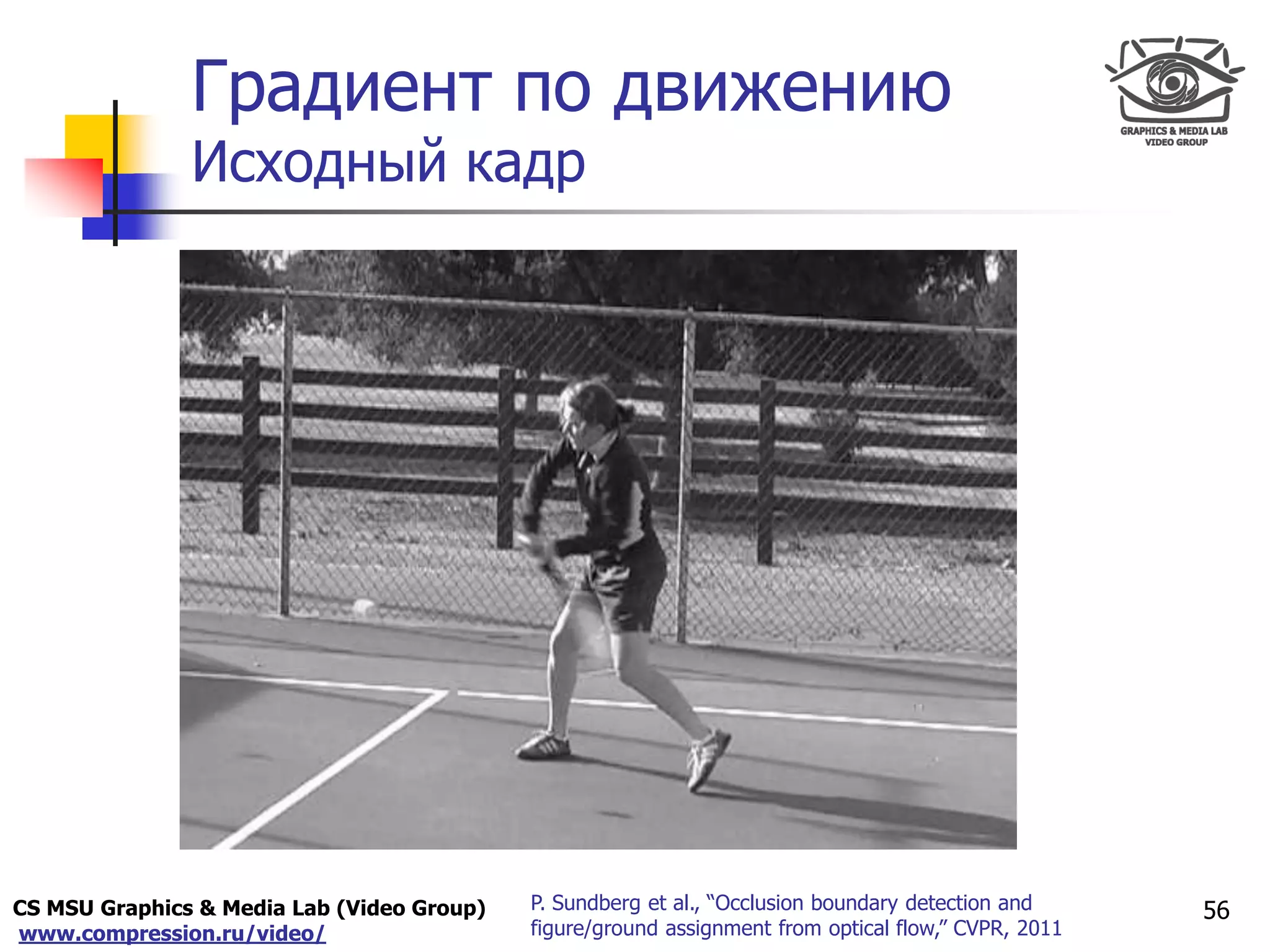 CS MSU Graphics & Media Lab (Video Group)
www.compression.ru/video/
Only for
Maxus 
Градиент по движению
Исходный кадр
56P. Sundberg et al., “Occlusion boundary detection and
figure/ground assignment from optical flow,” CVPR, 2011
 