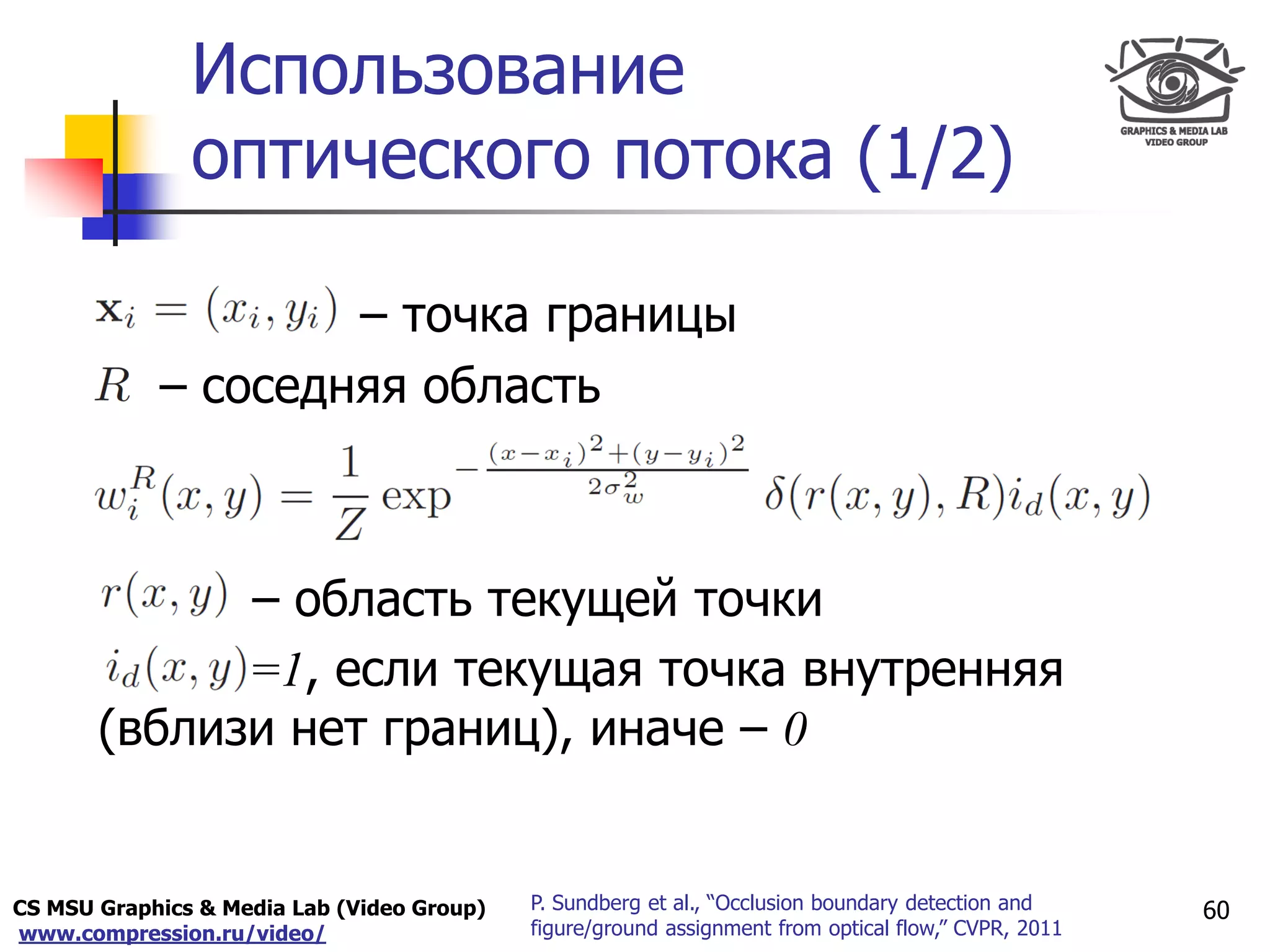 CS MSU Graphics & Media Lab (Video Group)
www.compression.ru/video/
Only for
Maxus 
Использование
оптического потока (1/2)
60P. Sundberg et al., “Occlusion boundary detection and
figure/ground assignment from optical flow,” CVPR, 2011
– точка границы
– соседняя область
– область текущей точки
=1, если текущая точка внутренняя
(вблизи нет границ), иначе – 0
 