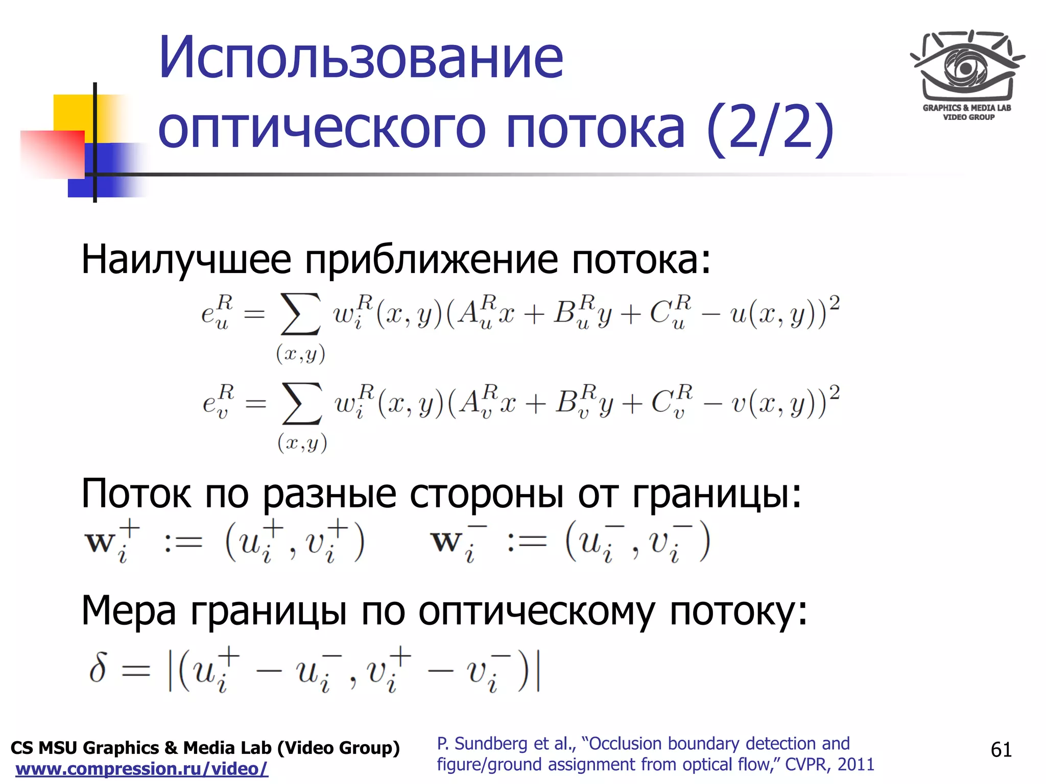 CS MSU Graphics & Media Lab (Video Group)
www.compression.ru/video/
Only for
Maxus 
Использование
оптического потока (2/2)
61P. Sundberg et al., “Occlusion boundary detection and
figure/ground assignment from optical flow,” CVPR, 2011
Наилучшее приближение потока:
Поток по разные стороны от границы:
Мера границы по оптическому потоку:
 