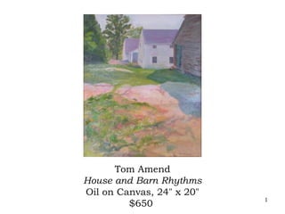 Tom Amend
House and Barn Rhythms
Oil on Canvas, 24" x 20"
                           1
         $650
 