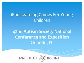 iPad Learning Games For Young
            Children

42nd Autism Society National
 Conference and Exposition
        Orlando, FL
 