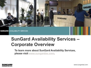 SunGard Availability Services –
Corporate Overview
 To learn more about SunGard Availability Services,
 please visit www.sungardas.com.



                                                 www.sungardas.com
 