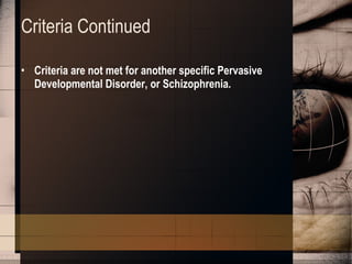 Criteria Continued Criteria are not met for another specific Pervasive Developmental Disorder, or Schizophrenia. 